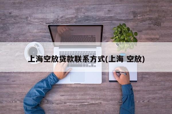 上海空放贷款联系方式(上海 空放)