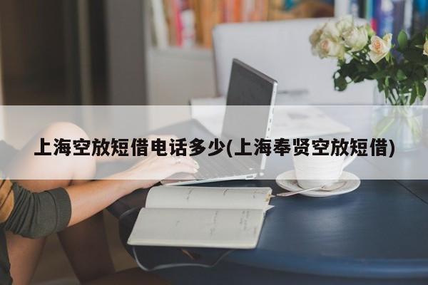 上海空放短借电话多少(上海奉贤空放短借)