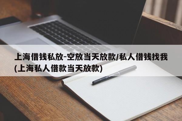 上海借钱私放-空放当天放款/私人借钱找我(上海私人借款当天放款)